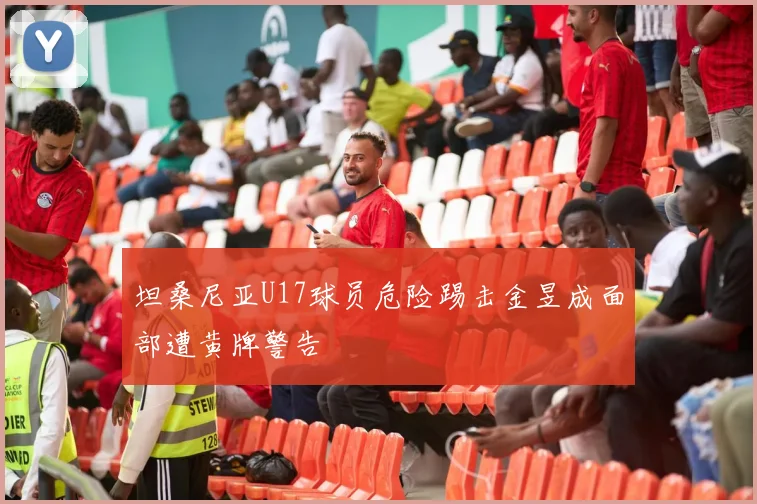 坦桑尼亚U17球员危险踢击金昱成面部遭黄牌警告