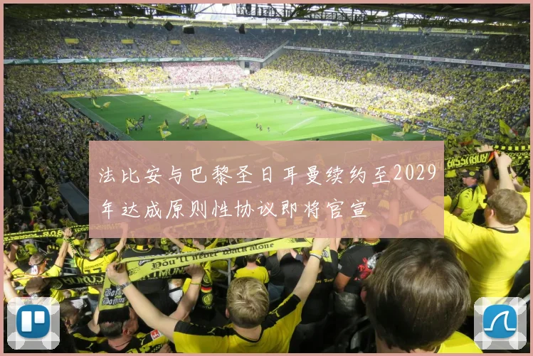 法比安与巴黎圣日耳曼续约至2029年达成原则性协议即将官宣