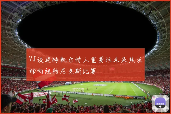 VJ谈逆转凯尔特人重要性未来焦点转向纽约尼克斯比赛