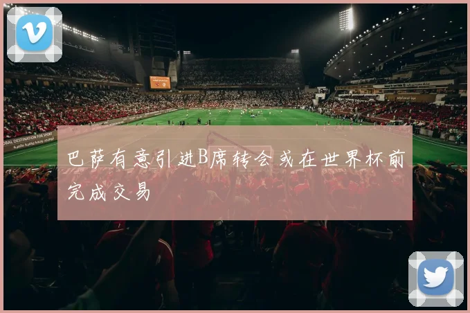 巴萨有意引进B席转会或在世界杯前完成交易