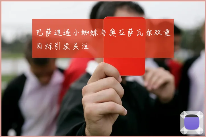 巴萨追逐小蜘蛛与奥亚萨瓦尔双重目标引发关注
