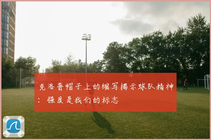 克洛普帽子上的缩写揭示球队精神：强度是我们的标志