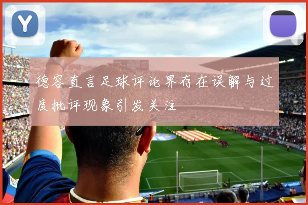 德容直言足球评论界存在误解与过度批评现象引发关注