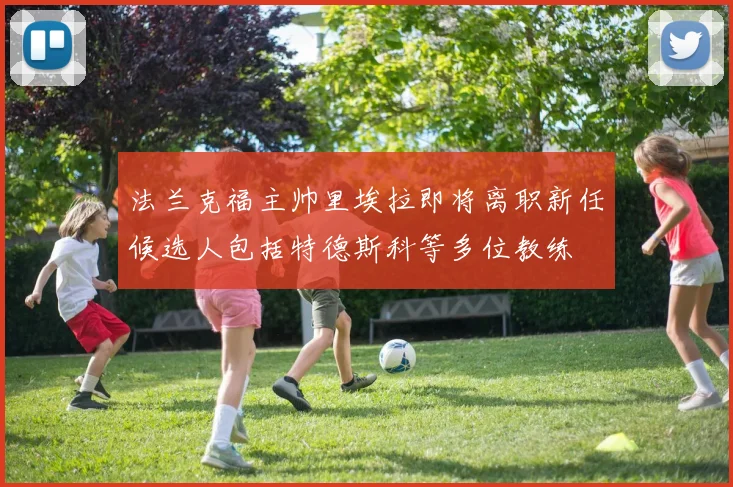 法兰克福主帅里埃拉即将离职新任候选人包括特德斯科等多位教练
