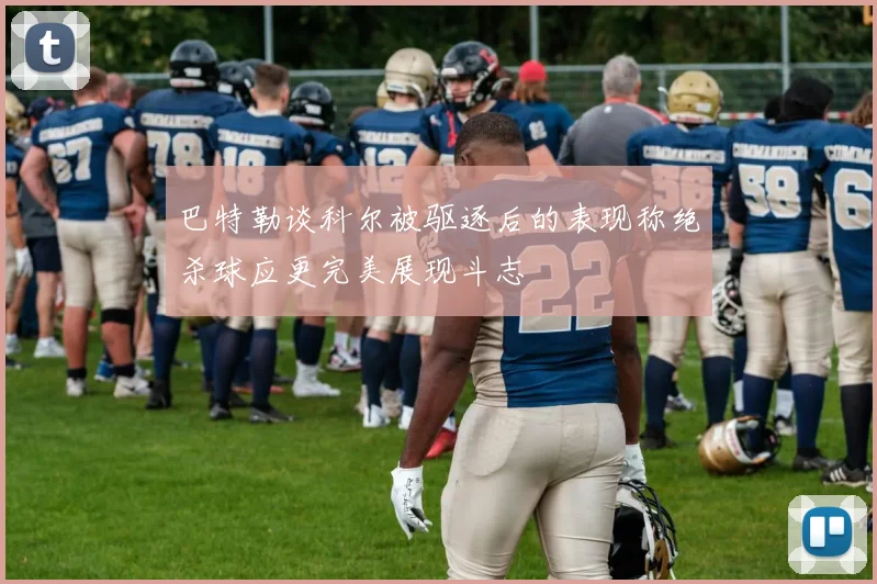 巴特勒谈科尔被驱逐后的表现称绝杀球应更完美展现斗志