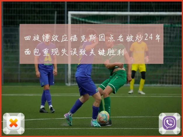回旋镖效应福克斯因点名被炒24年面包重现失误致关键胜利