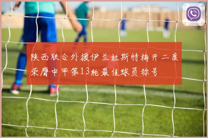 陕西联合外援伊兰杜斯特梅开二度荣膺中甲第13轮最佳球员称号