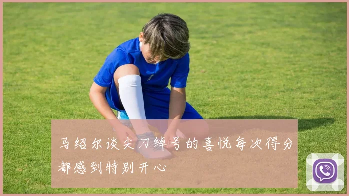 马绍尔谈尖刀绰号的喜悦每次得分都感到特别开心
